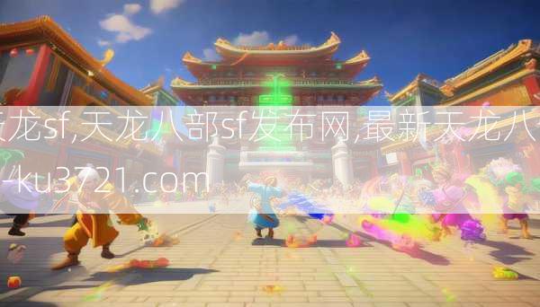天龙sf,天龙八部sf发布网,最新天龙八部sf-ku3721.com  第2张