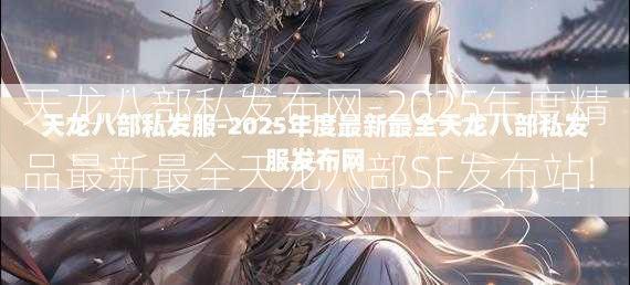 天龙八部私发布网-2025年度精品最新最全天龙八部SF发布站!  第3张