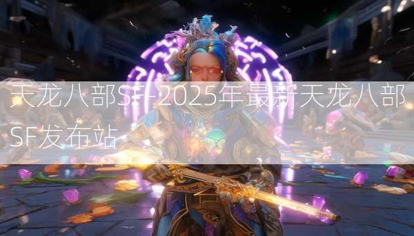 天龙八部SF-2025年最新天龙八部SF发布站