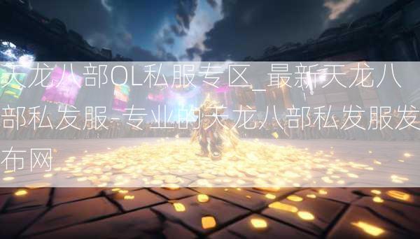 天龙八部OL私服专区_最新天龙八部私发服-专业的天龙八部私发服发布网  第4张