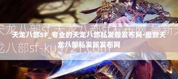 天龙八部sf,天龙八部sf发布网,最新天龙八部sf-ku3721.com  第4张