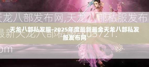 天龙八部发布网,天龙八部私服发布网,最新天龙八部私服-ku3721.com  第4张