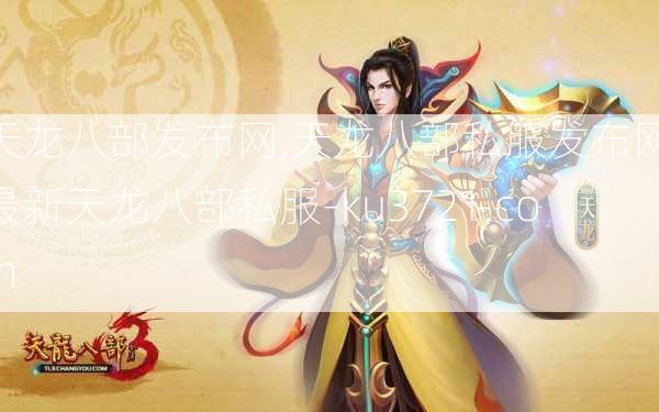 天龙八部发布网,天龙八部私服发布网,最新天龙八部私服-ku3721.com  第3张