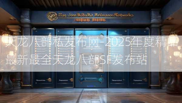 天龙八部私发布网-2025年度精品最新最全天龙八部SF发布站  第3张