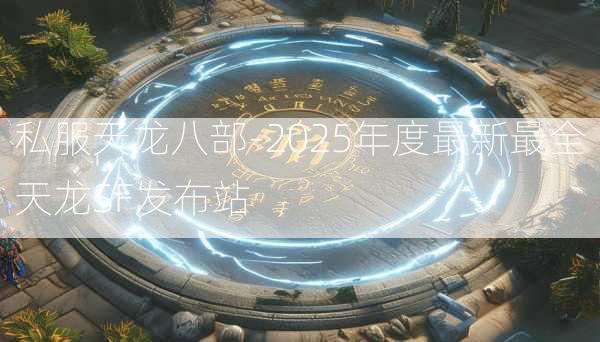 私服天龙八部-2025年度最新最全天龙SF发布站