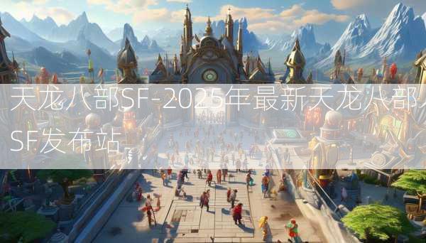 天龙八部SF-2025年最新天龙八部SF发布站