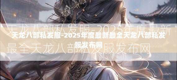 天龙八部私发服-2025年度最新最全天龙八部私发服发布网