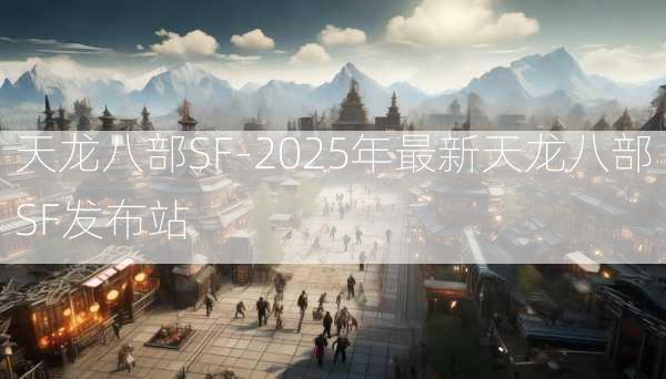 天龙八部SF-2025年最新天龙八部SF发布站  第3张