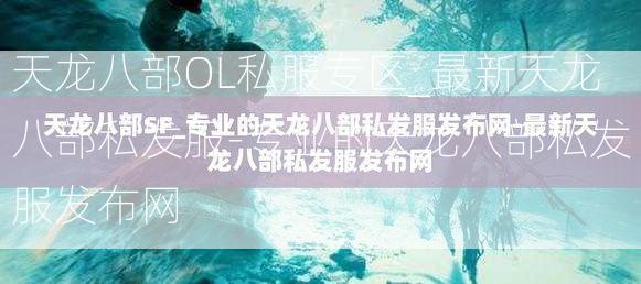 天龙八部OL私服专区_最新天龙八部私发服-专业的天龙八部私发服发布网