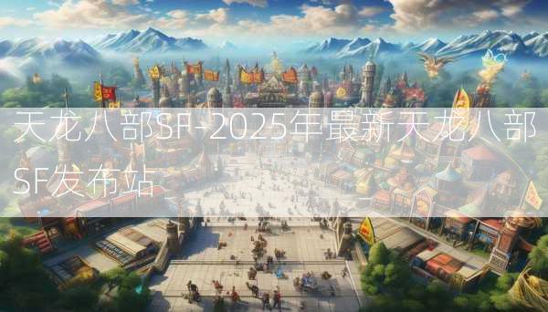天龙八部SF-2025年最新天龙八部SF发布站